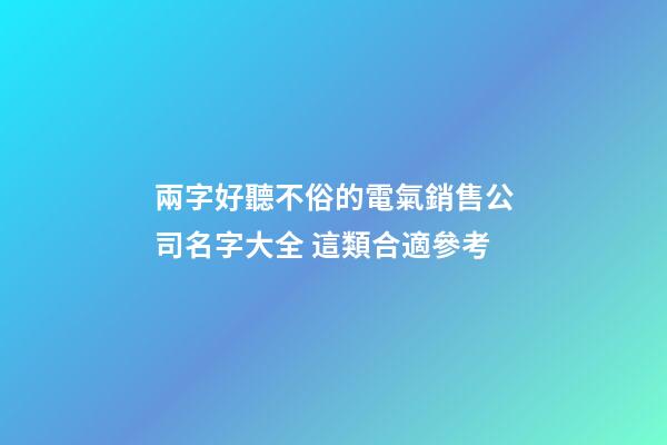 兩字好聽不俗的電氣銷售公司名字大全 這類合適參考-第1張-公司起名-玄機派